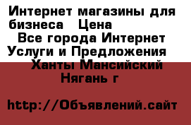 	Интернет магазины для бизнеса › Цена ­ 5000-10000 - Все города Интернет » Услуги и Предложения   . Ханты-Мансийский,Нягань г.